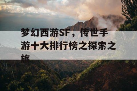 梦幻西游SF，传世手游十大排行榜之探索之旅