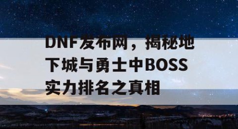 DNF发布网，揭秘地下城与勇士中BOSS实力排名之真相