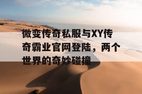 微变传奇私服与XY传奇霸业官网登陆，两个世界的奇妙碰撞