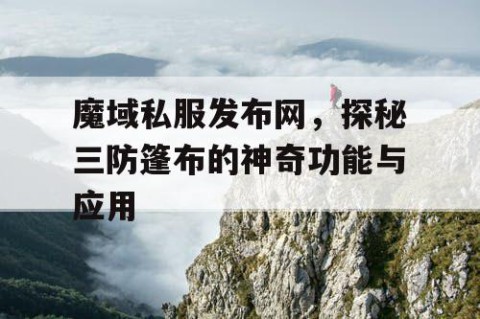 魔域私服发布网，探秘三防篷布的神奇功能与应用
