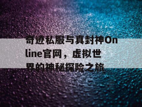 奇迹私服与真封神Online官网，虚拟世界的神秘探险之旅