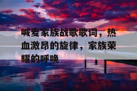 喊麦家族战歌歌词，热血激昂的旋律，家族荣耀的呼唤