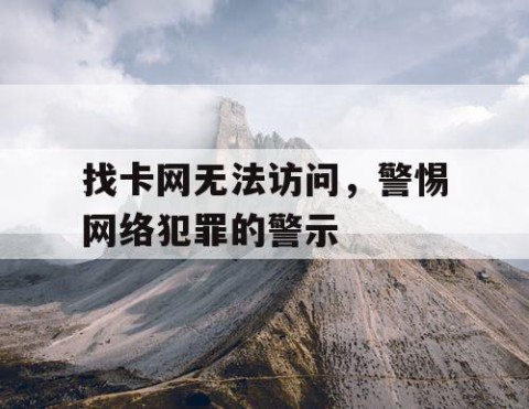 找卡网无法访问，警惕网络犯罪的警示