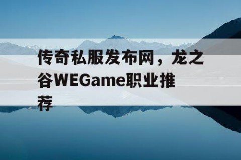 传奇私服发布网，龙之谷WEGame职业推荐