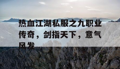 热血江湖私服之九职业传奇，剑指天下，意气风发