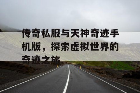 传奇私服与天神奇迹手机版，探索虚拟世界的奇迹之旅