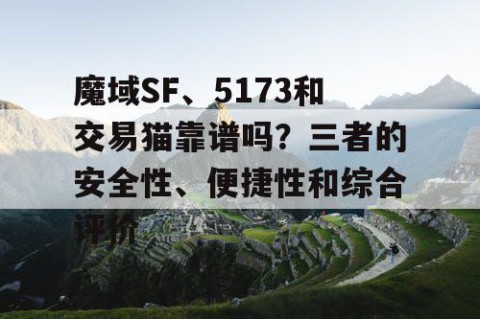 魔域SF、5173和交易猫靠谱吗？三者的安全性、便捷性和综合评价