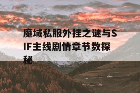 魔域私服外挂之谜与SIF主线剧情章节数探秘