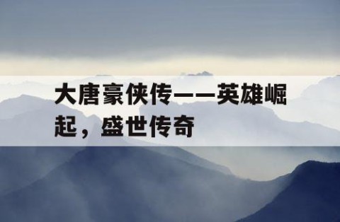大唐豪侠传——英雄崛起，盛世传奇
