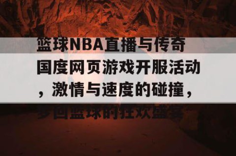 篮球NBA直播与传奇国度网页游戏开服活动，激情与速度的碰撞，梦回篮球的狂欢盛宴