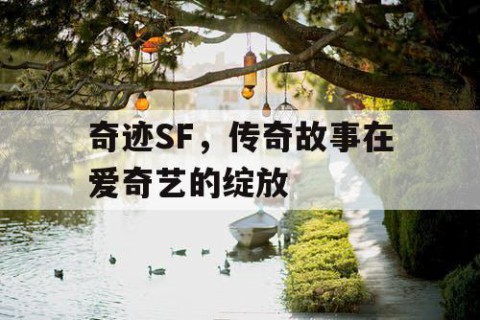 奇迹SF，传奇故事在爱奇艺的绽放