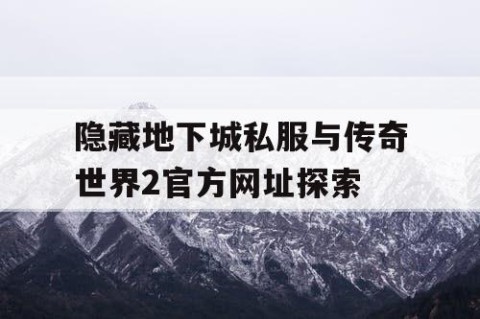 隐藏地下城私服与传奇世界2官方网址探索