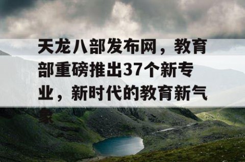 天龙八部发布网，教育部重磅推出37个新专业，新时代的教育新气象