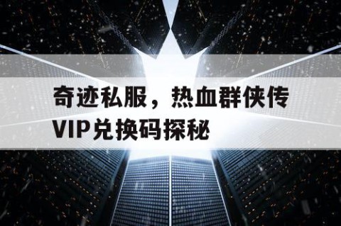 奇迹私服，热血群侠传VIP兑换码探秘