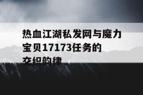 热血江湖私发网与魔力宝贝17173任务的交织韵律