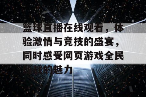 篮球直播在线观看，体验激情与竞技的盛宴，同时感受网页游戏全民仙战的魅力