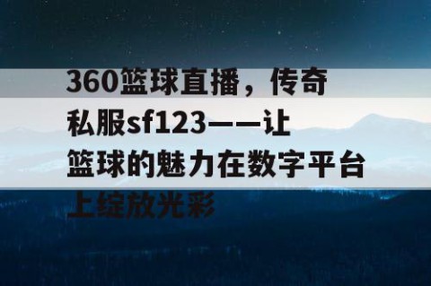 360篮球直播，传奇私服sf123——让篮球的魅力在数字平台上绽放光彩