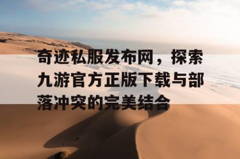 奇迹私服发布网，探索九游官方正版下载与部落冲突的完美结合