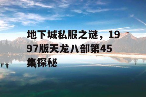 地下城私服之谜，1997版天龙八部第45集探秘