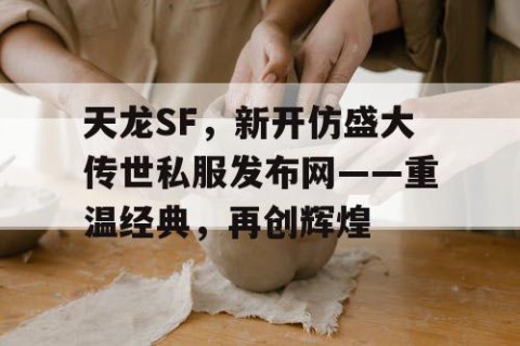 天龙SF，新开仿盛大传世私服发布网——重温经典，再创辉煌