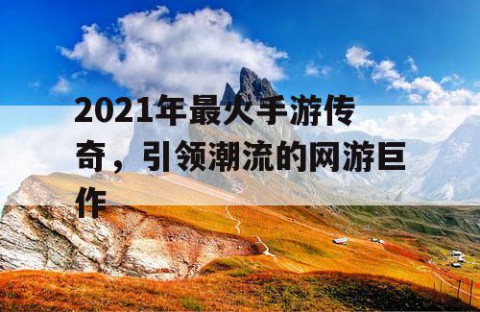 2021年最火手游传奇，引领潮流的网游巨作
