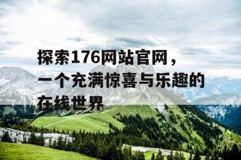 探索176网站官网，一个充满惊喜与乐趣的在线世界