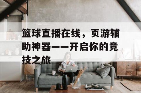 篮球直播在线，页游辅助神器——开启你的竞技之旅