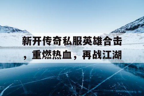 新开传奇私服英雄合击，重燃热血，再战江湖