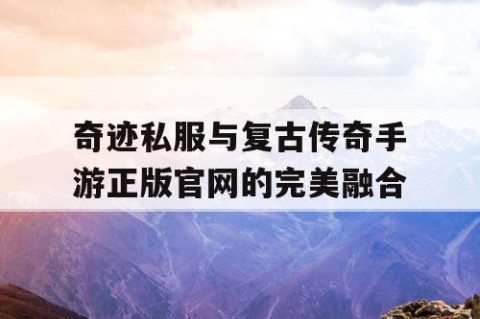 奇迹私服与复古传奇手游正版官网的完美融合