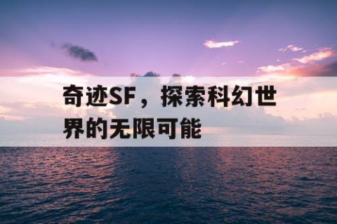 奇迹SF，探索科幻世界的无限可能