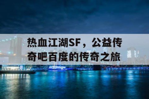 热血江湖SF，公益传奇吧百度的传奇之旅