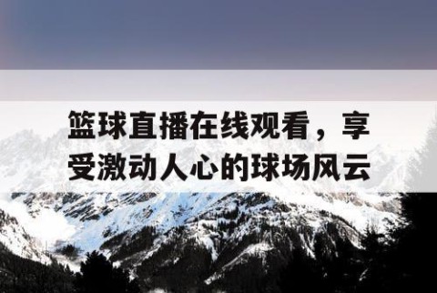 篮球直播在线观看，享受激动人心的球场风云