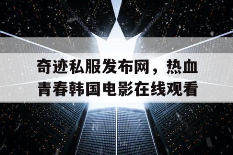 奇迹私服发布网,热血青春韩国电影在线观看