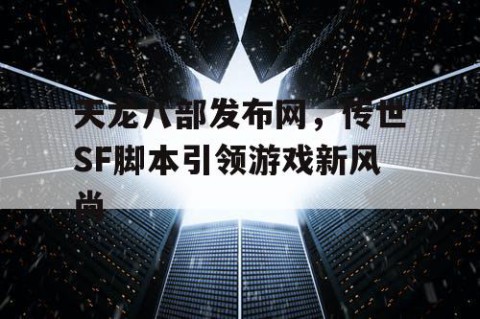 天龙八部发布网，传世SF脚本引领游戏新风尚