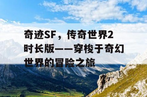 奇迹SF，传奇世界2时长版——穿梭于奇幻世界的冒险之旅