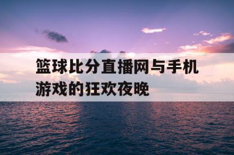 篮球比分直播网与手机游戏的狂欢夜晚
