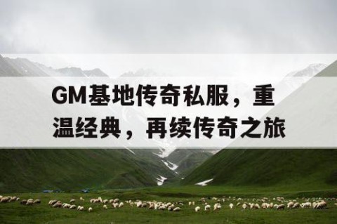 GM基地传奇私服，重温经典，再续传奇之旅