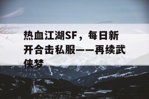 热血江湖SF，每日新开合击私服——再续武侠梦