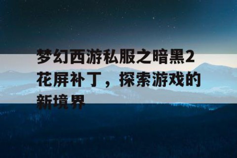 梦幻西游私服之暗黑2花屏补丁，探索游戏的新境界
