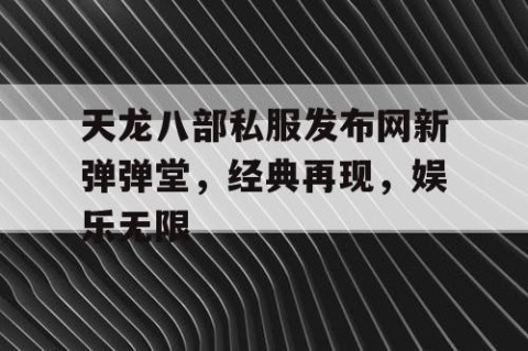 天龙八部私服发布网新弹弹堂，经典再现，娱乐无限