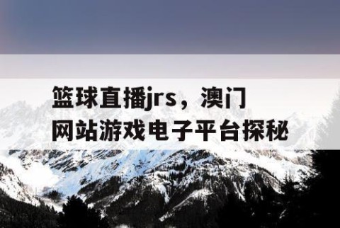篮球直播jrs,澳门网站游戏电子平台探秘