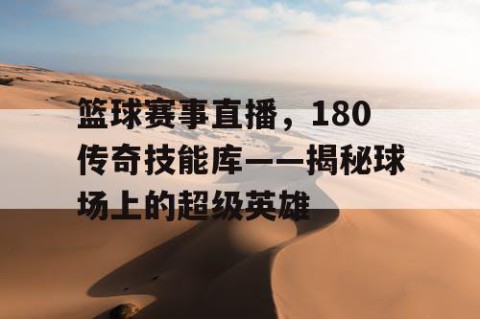 篮球赛事直播,180传奇技能库——揭秘球场上的超级英雄