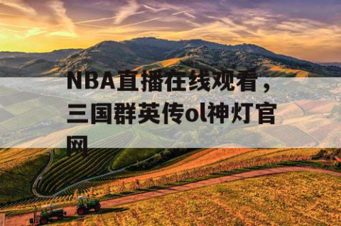 NBA直播在线观看，三国群英传ol神灯官网