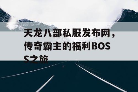天龙八部私服发布网，传奇霸主的福利BOSS之旅