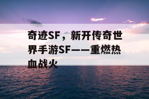 奇迹SF，新开传奇世界手游SF——重燃热血战火