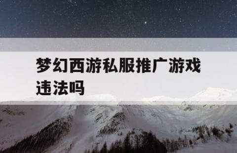 梦幻西游私服推广游戏违法吗