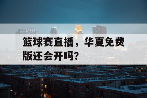 篮球赛直播,华夏免费版还会开吗?