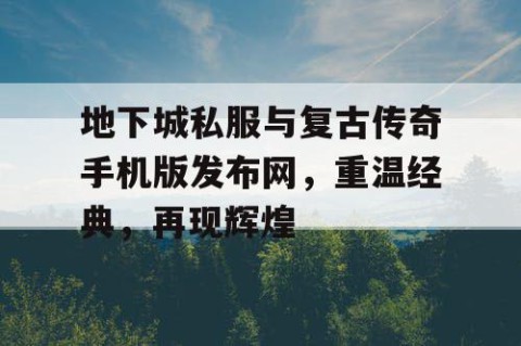 地下城私服与复古传奇手机版发布网，重温经典，再现辉煌