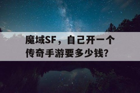 魔域SF，自己开一个传奇手游要多少钱？
