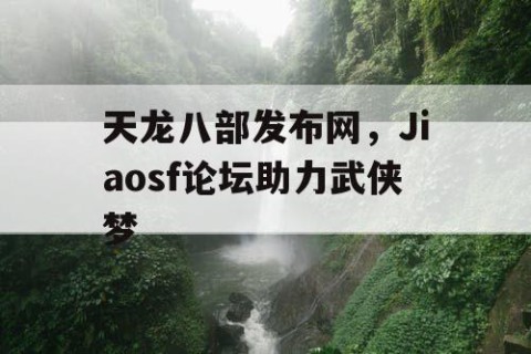 天龙八部发布网，Jiaosf论坛助力武侠梦